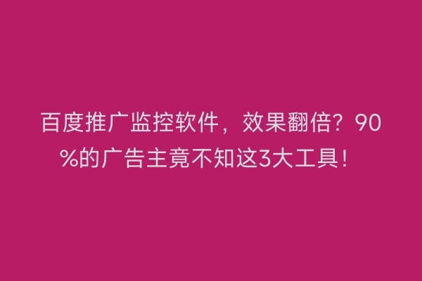 百度推广监控软件，效果翻倍？90%的广告主竟不知这3大工具！