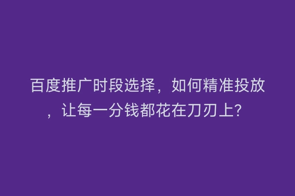 百度推广时段选择，如何精准投放，让每一分钱都花在刀刃上？