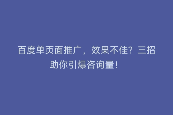 百度单页面推广，效果不佳？三招助你引爆咨询量！
