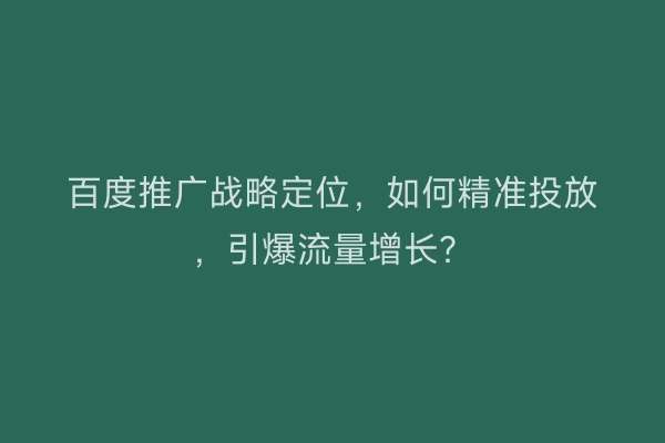 百度推广战略定位，如何精准投放，引爆流量增长？