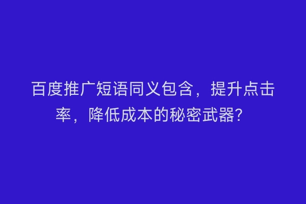 百度推广短语同义包含，提升点击率，降低成本的秘密武器？