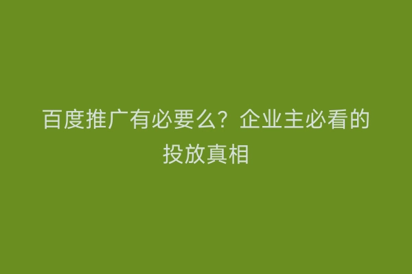 百度推广有必要么？企业主必看的投放真相