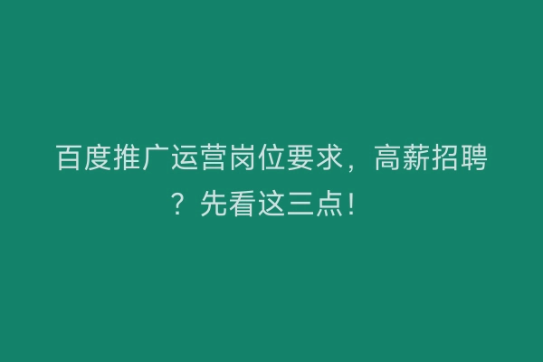 百度推广运营岗位要求,高薪招聘?先看这三点!