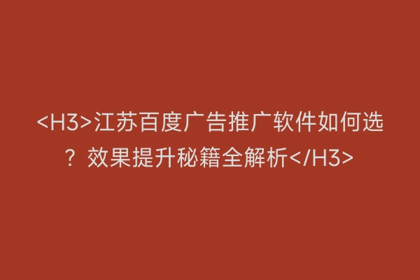 <H3>江苏百度广告推广软件如何选？效果提升秘籍全解析</H3>