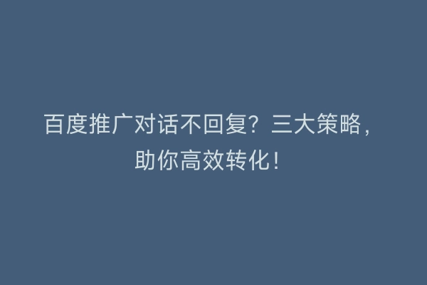 百度推广对话不回复？三大策略，助你高效转化！