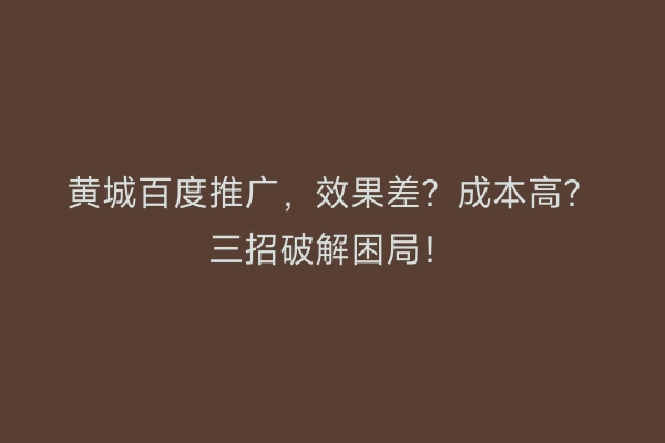 黄城百度推广，效果差？成本高？三招破解困局！