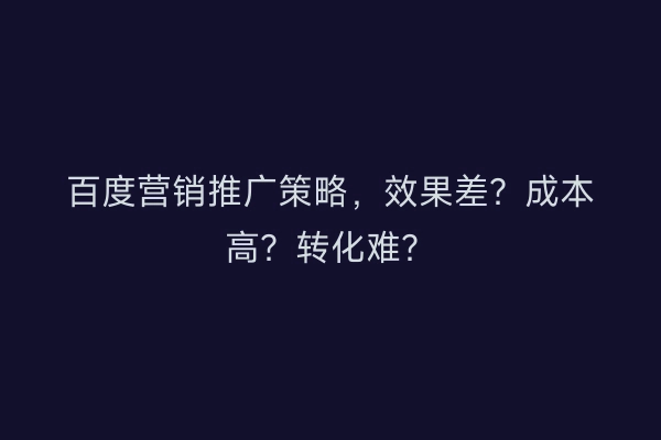 百度营销推广策略，效果差？成本高？转化难？