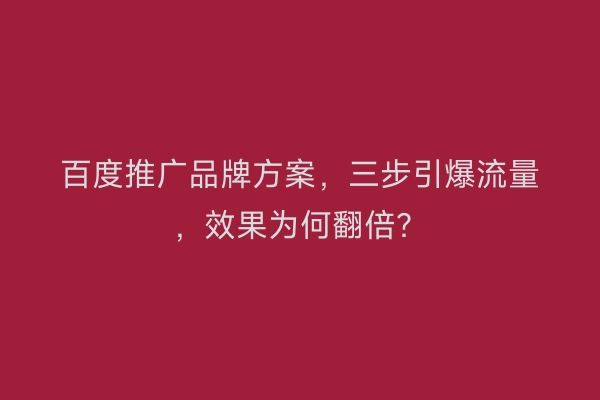 百度推广品牌方案，三步引爆流量，效果为何翻倍？
