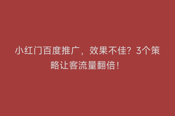 小红门百度推广，效果不佳？3个策略让客流量翻倍！
