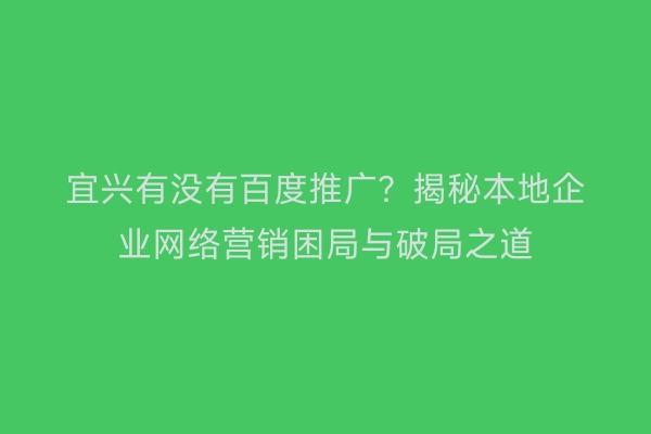 宜兴有没有百度推广？揭秘本地企业网络营销困局与破局之道