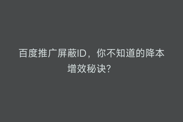 百度推广屏蔽ID，你不知道的降本增效秘诀？