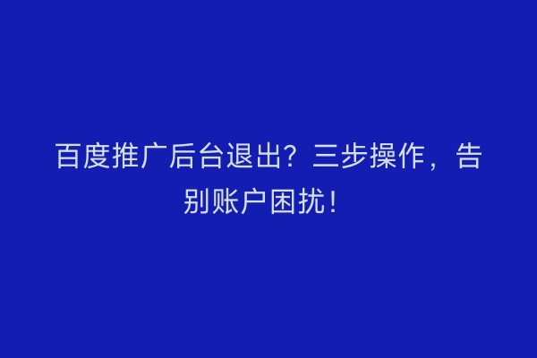 百度推广后台退出？三步操作，告别账户困扰！