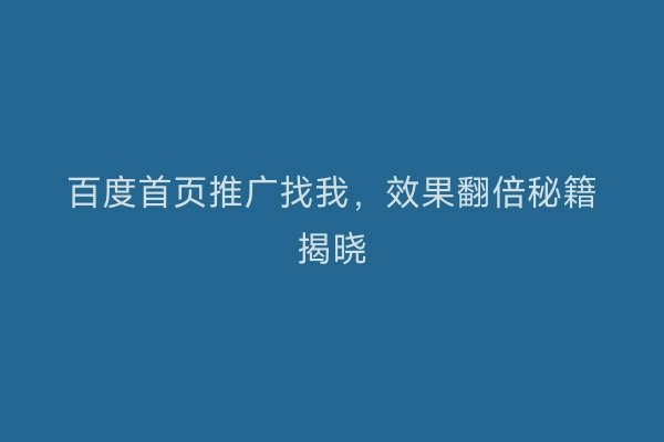 百度首页推广找我，效果翻倍秘籍揭晓
