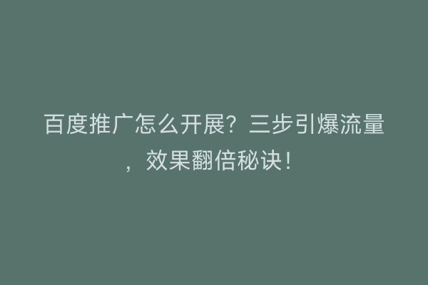 百度推广怎么开展？三步引爆流量，效果翻倍秘诀！