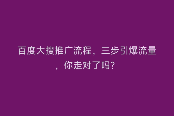 百度大搜推广流程，三步引爆流量，你走对了吗？
