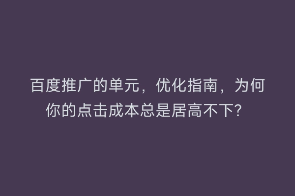 百度推广的单元，优化指南，为何你的点击成本总是居高不下？