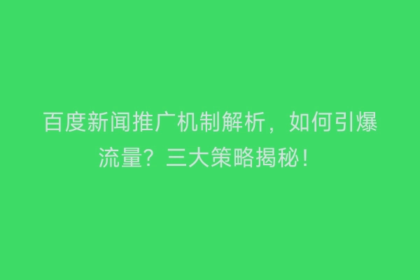百度新闻推广机制解析，如何引爆流量？三大策略揭秘！