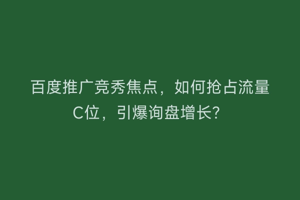 百度推广竞秀焦点，如何抢占流量C位，引爆询盘增长？