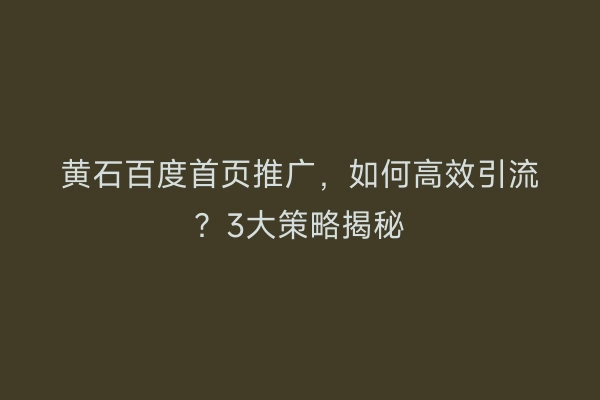 黄石百度首页推广，如何高效引流？3大策略揭秘