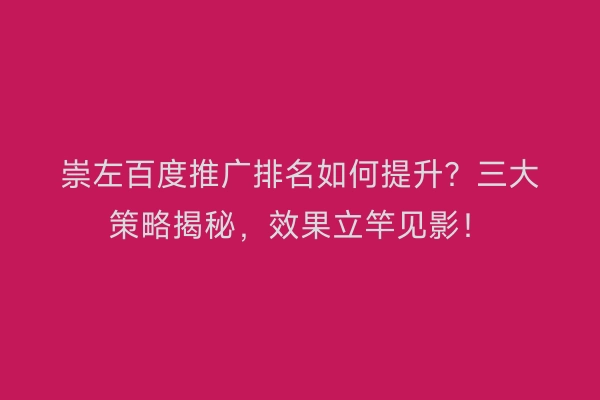 崇左百度推广排名如何提升？三大策略揭秘，效果立竿见影！