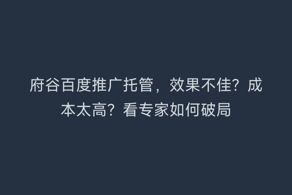 府谷百度推广托管，效果不佳？成本太高？看专家如何破局