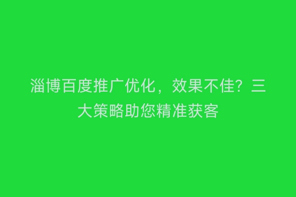 淄博百度推广优化，效果不佳？三大策略助您精准获客