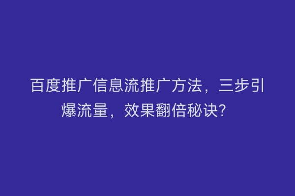 百度推广信息流推广方法，三步引爆流量，效果翻倍秘诀？