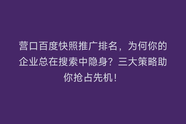 营口百度快照推广排名，为何你的企业总在搜索中隐身？三大策略助你抢占先机！