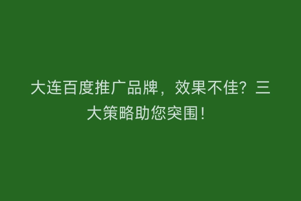 大连百度推广品牌，效果不佳？三大策略助您突围！