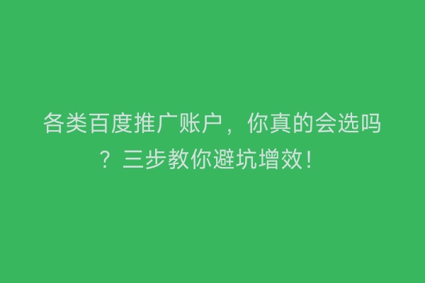 各类百度推广账户，你真的会选吗？三步教你避坑增效！