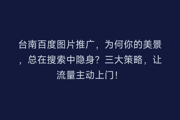 台南百度图片推广，为何你的美景，总在搜索中隐身？三大策略，让流量主动上门！