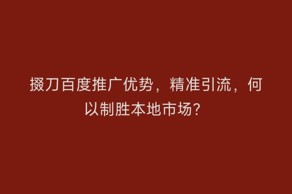 掇刀百度推广优势，精准引流，何以制胜本地市场？