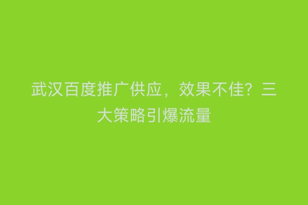 武汉百度推广供应，效果不佳？三大策略引爆流量