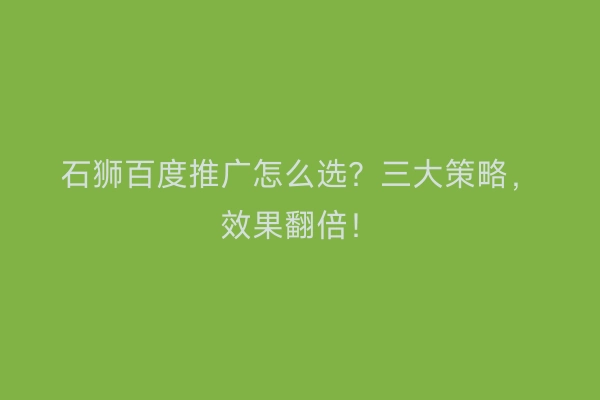 石狮百度推广怎么选?三大策略,效果翻倍!