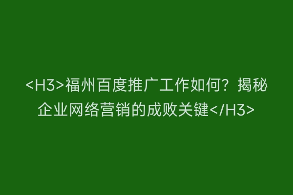 <H3>福州百度推广工作如何?揭秘企业网络营销的成败关键</H3>