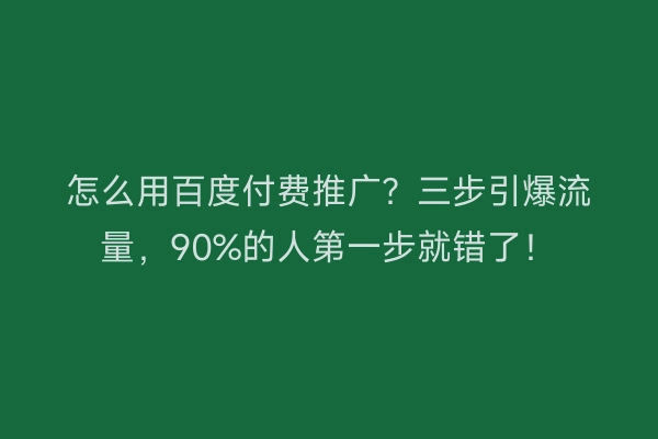 怎么用百度付费推广？三步引爆流量，90%的人第一步就错了！