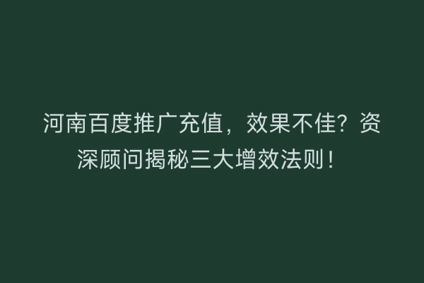 河南百度推广充值，效果不佳？资深顾问揭秘三大增效法则！
