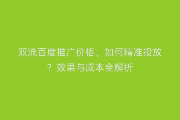 双流百度推广价格，如何精准投放？效果与成本全解析
