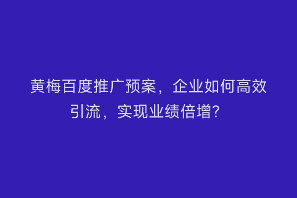 黄梅百度推广预案，企业如何高效引流，实现业绩倍增？