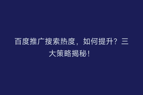 百度推广搜索热度，如何提升？三大策略揭秘！