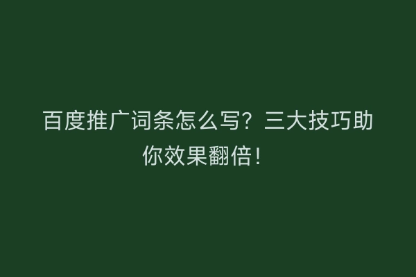 百度推广词条怎么写？三大技巧助你效果翻倍！