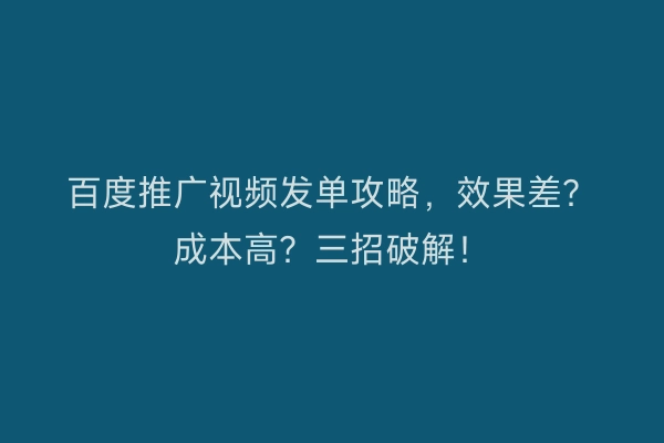 百度推广视频发单攻略，效果差？成本高？三招破解！
