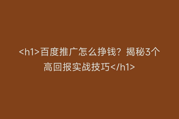 <h1>百度推广怎么挣钱?揭秘3个高回报实战技巧</h1>