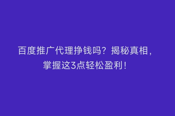 百度推广代理挣钱吗？揭秘真相，掌握这3点轻松盈利！
