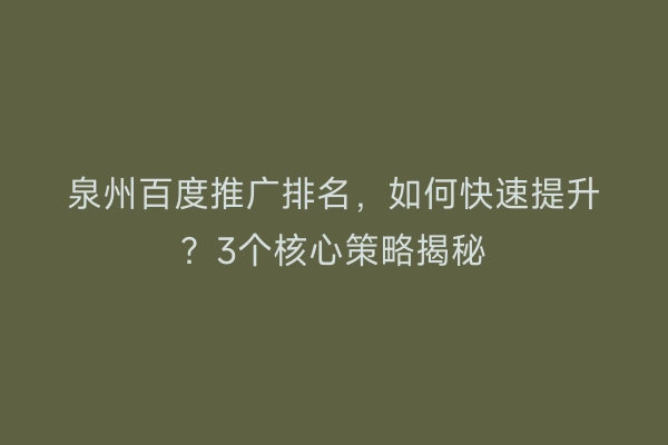 泉州百度推广排名,如何快速提升?3个核心策略揭秘