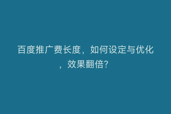 百度推广费长度，如何设定与优化，效果翻倍？