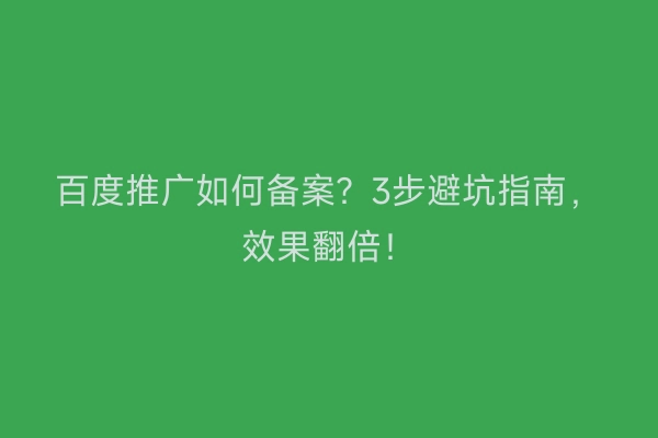 百度推广如何备案?3步避坑指南,效果翻倍!