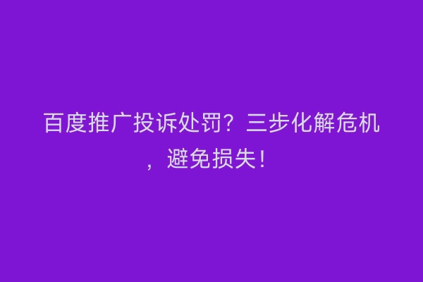 百度推广投诉处罚？三步化解危机，避免损失！