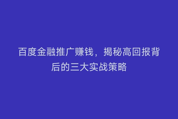 百度金融推广赚钱，揭秘高回报背后的三大实战策略
