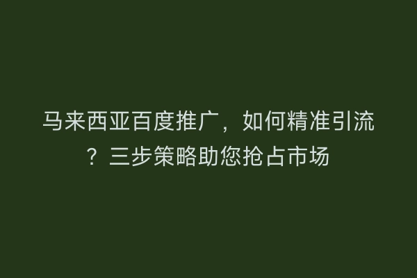 马来西亚百度推广,如何精准引流?三步策略助您抢占市场